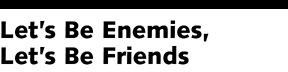 Let's Be Enemies, Let's Be Friends